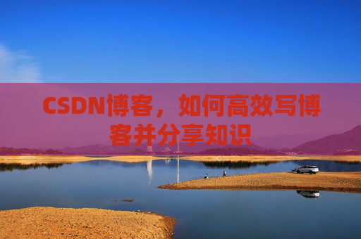 CSDN博客,如何高效写博客并分享知识
